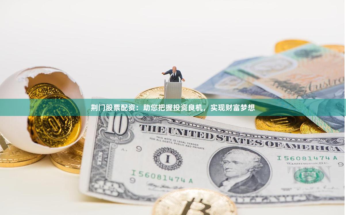 荆门股票配资：助您把握投资良机，实现财富梦想