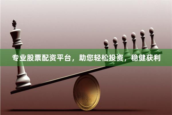 专业股票配资平台,助您轻松投资,稳健获利
