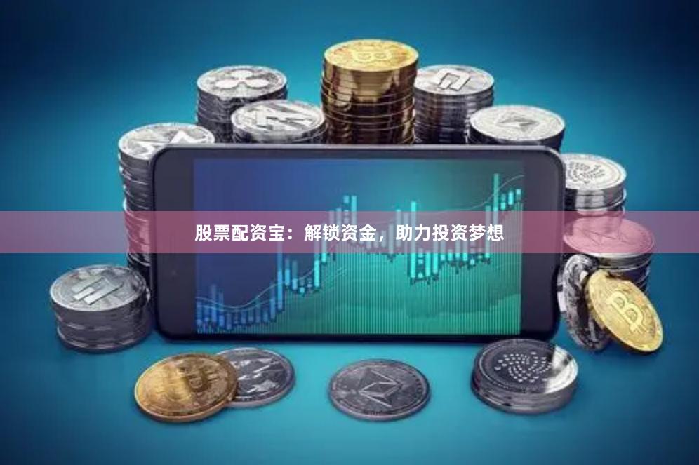 股票配资宝:解锁资金,助力投资梦想