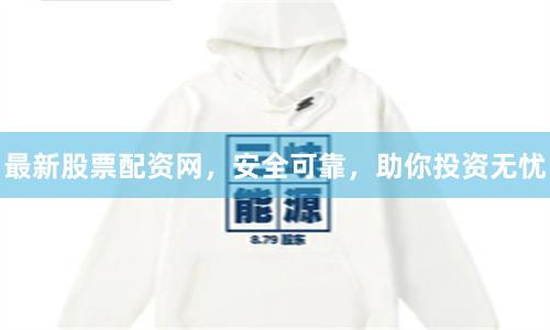 最新股票配资网,安全可靠,助你投资无忧