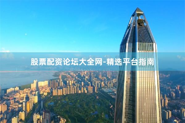 股票配资论坛大全网-精选平台指南