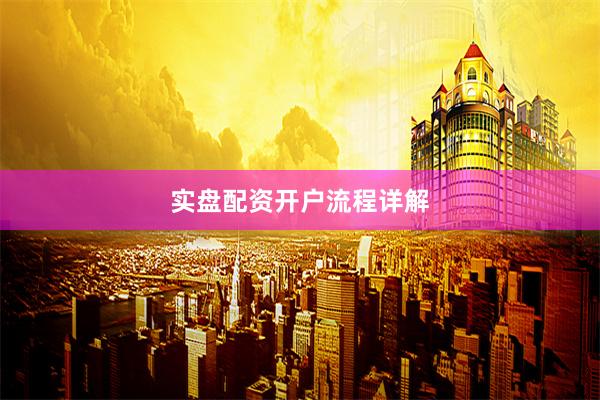 实盘配资开户流程详解