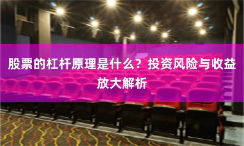 股票的杠杆原理是什么？投资风险与收益放大解析