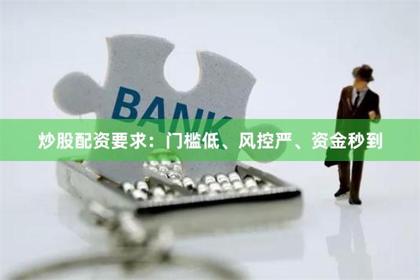炒股配资要求：门槛低、风控严、资金秒到
