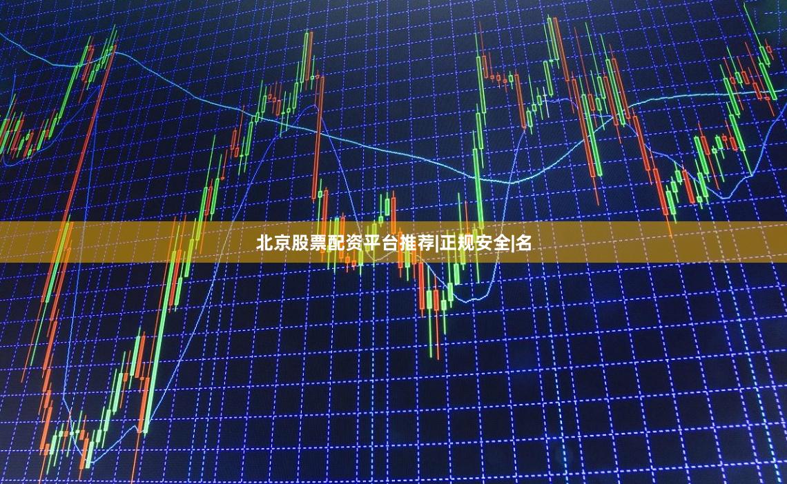 北京股票配资平台推荐|正规安全|名