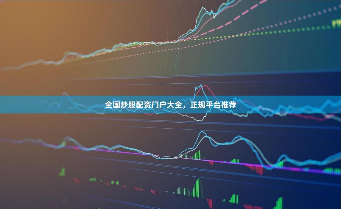 全国炒股配资门户大全，正规平台推荐