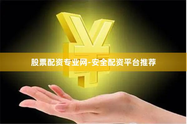 股票配资专业网-安全配资平台推荐