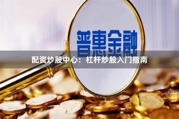 配资炒股中心：杠杆炒股入门指南