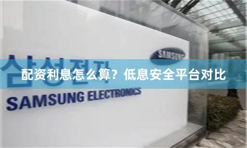 配资利息怎么算？低息安全平台对比