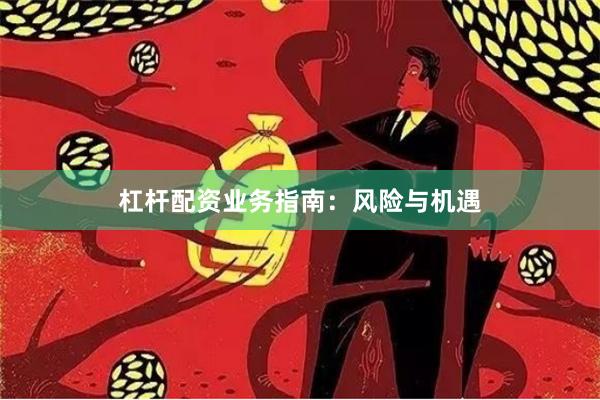 杠杆配资业务指南:风险与机遇