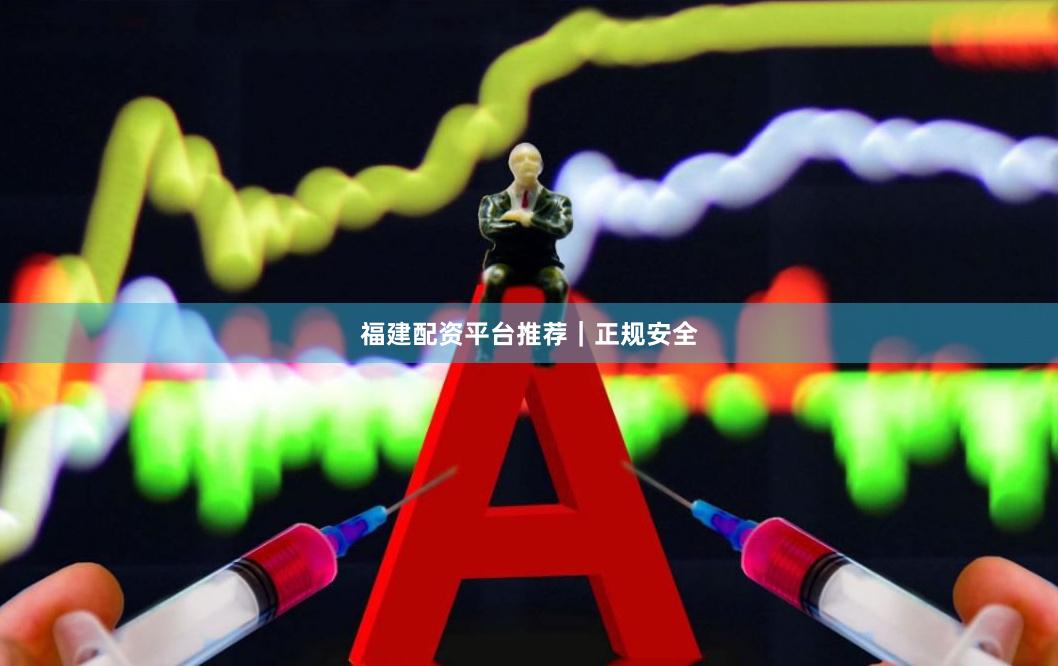 福建配资平台推荐|正规安全