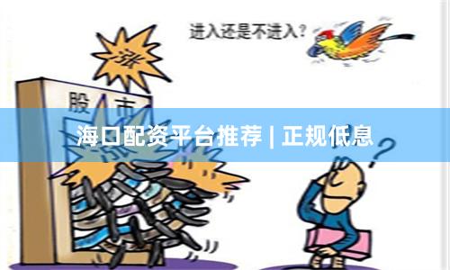 海口配资平台推荐 | 正规低息