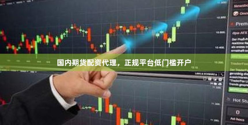 国内期货配资代理，正规平台低门槛开户