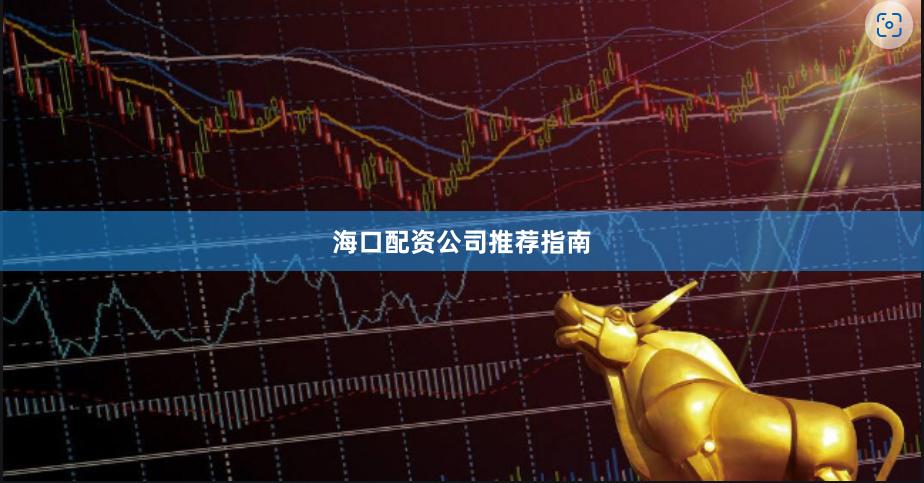海口配资公司推荐指南