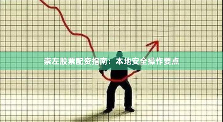 崇左股票配资指南：本地安全操作要点