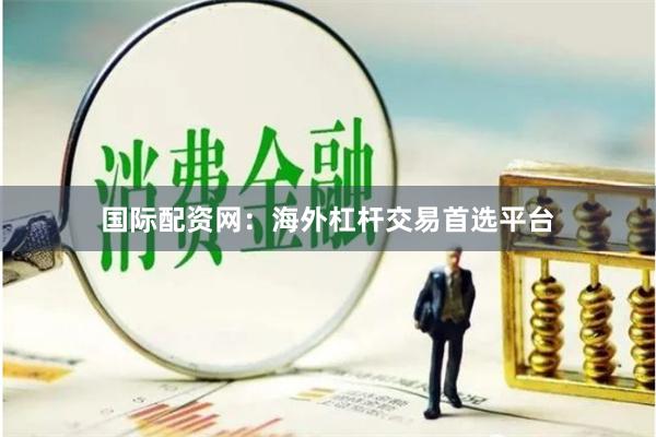 国际配资网：海外杠杆交易首选平台