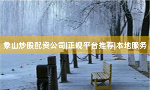 象山炒股配资公司|正规平台推荐|本地服务