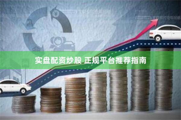 实盘配资炒股 正规平台推荐指南