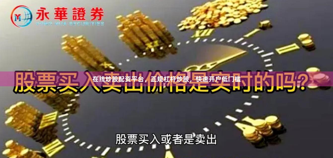 在线炒股配资平台，正规杠杆炒股，快速开户低门槛