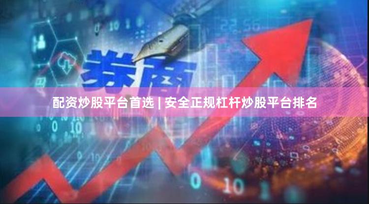 配资炒股平台首选 | 安全正规杠杆炒股平台排名