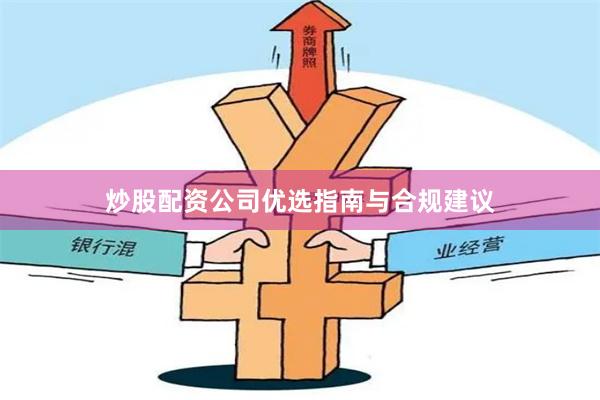 炒股配资公司优选指南与合规建议