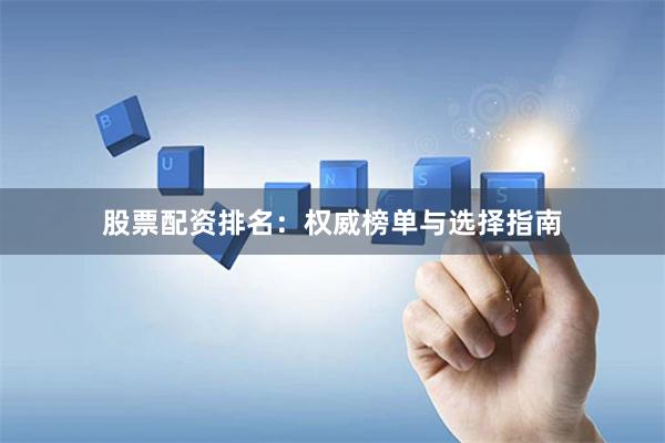 股票配资排名：权威榜单与选择指南