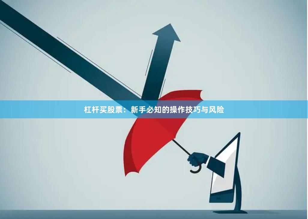 杠杆买股票：新手必知的操作技巧与风险