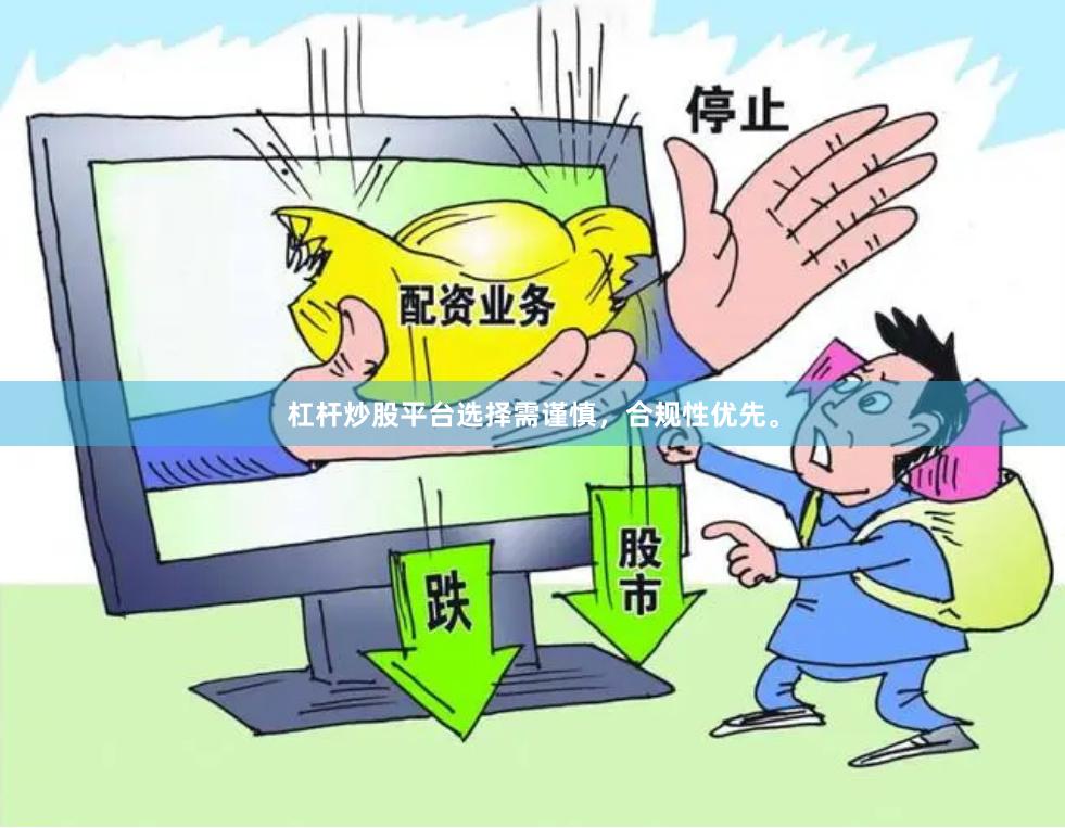 杠杆炒股平台选择需谨慎，合规性优先。
