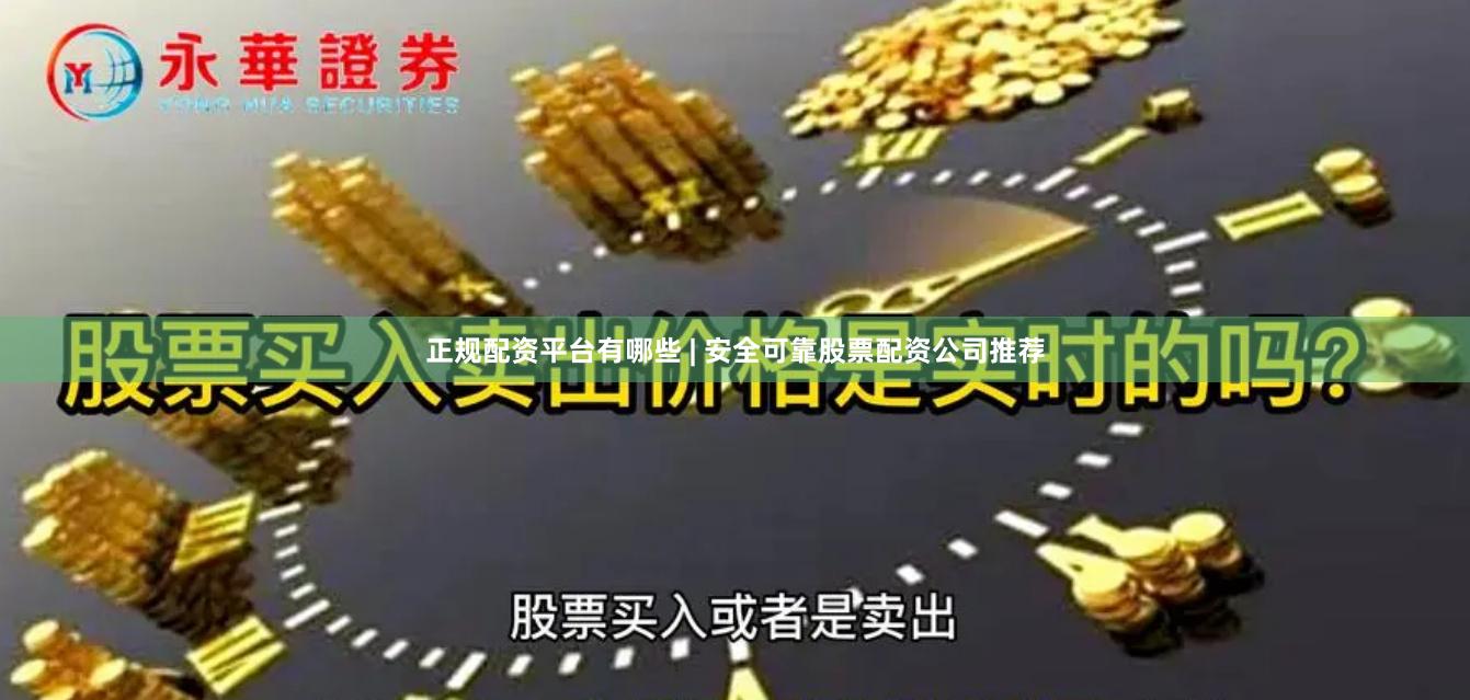 正规配资平台有哪些 | 安全可靠股票配资公司推荐