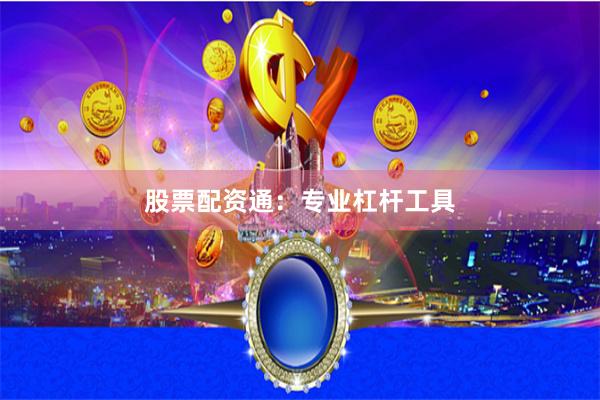股票配资通：专业杠杆工具